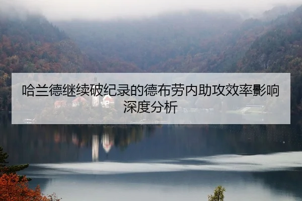 哈兰德继续破纪录的德布劳内助攻效率影响深度分析 - odapp