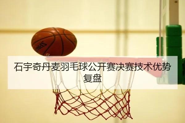 石宇奇丹麦羽毛球公开赛决赛技术优势复盘 | odapp
